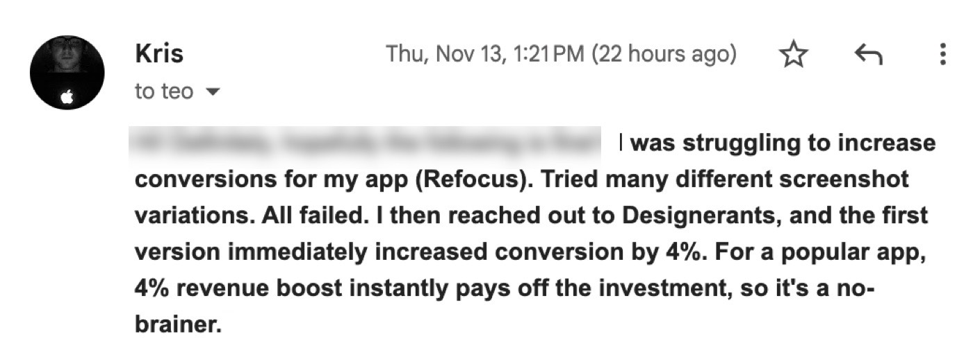 Message from Kris: "I was struggling to increase conversions for my app (Refocus). Tried many different screenshot variations. All failed. I then reached out to Designerants, and the first version immediately increased conversion by 4%. For a popular app, 4% revenue boost instantly pays off the investment, so it's a no-brainer."